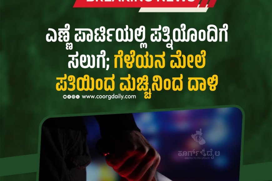 ಎಣ್ಣೆ ಪಾರ್ಟಿಯಲ್ಲಿ ಪತ್ನಿಯೊಂದಿಗೆ ಸಲುಗೆ; ಗೆಳೆಯನ ಮೇಲೆ ಪತಿಯಿಂದ ಮಚ್ಚಿನಿಂದ ದಾಳಿ