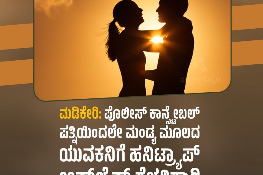 ಮಡಿಕೇರಿ:ಪೊಲೀಸ್ ಕಾನ್ಸ್ಟೇಬಲ್ ಪತ್ನಿಯಿಂದಲೇ ಮಂಡ್ಯ ಮೂಲದ ಯುವಕನಿಗೆ ಹನಿಟ್ರ್ಯಾಪ್ :   ಆನ್‌ಲೈನ್‌ ಗೆಳತಿಗಾಗಿ ಮಂಡ್ಯದಿಂದ   ಮಂಜಿನ ನಗರಿಗೆ ಬಂದ ಪ್ರಿಯಕರ