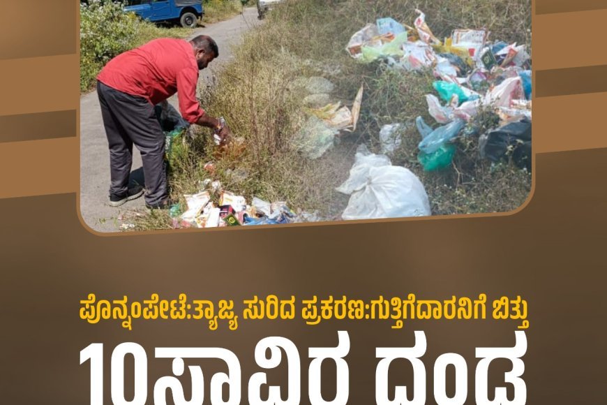 ಪೊನ್ನಂಪೇಟೆ:ತ್ಯಾಜ್ಯ ಸುರಿದ ಪ್ರಕರಣ, ಗುತ್ತಿಗೆದಾರನಿಗೆ ಬಿತ್ತು 10ಸಾವಿರ ದಂಡ