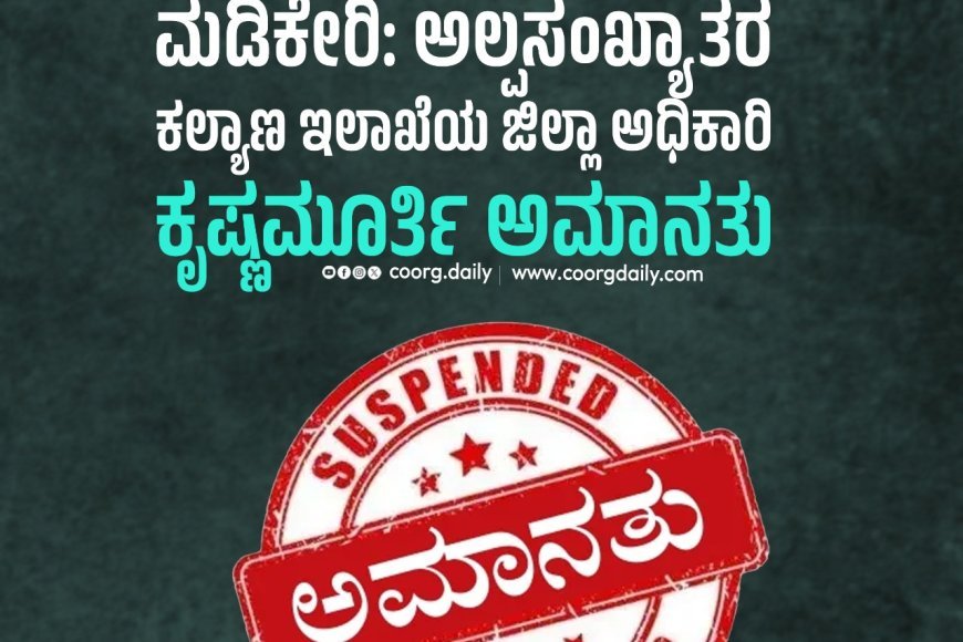 ಮಡಿಕೇರಿ:ಅಲ್ಪಸಂಖ್ಯಾತರ ಕಲ್ಯಾಣ ಇಲಾಖೆಯ ಜಿಲ್ಲಾ ಅಧಿಕಾರಿ ಕೃಷ್ಣಮೂರ್ತಿ ಅಮಾನತು
