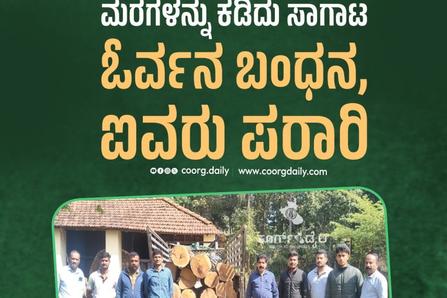 ಸೋಮವಾರಪೇಟೆ: ತೇಗದ ಮರಗಳನ್ನು ಕಡಿದು ಸಾಗಾಟ, ಓರ್ವನ ಬಂಧನ, ಐವರು ಪರಾರಿ