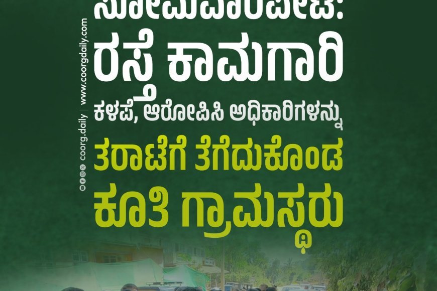 ಸೋಮವಾರಪೇಟೆ: ರಸ್ತೆ ಕಾಮಗಾರಿ ಕಳಪೆ, ಆರೋಪಿಸಿ ಅಧಿಕಾರಿಗಳನ್ನು ತರಾಟೆಗೆ ತೆಗೆದುಕೊಂಡ ಕೂತಿ ಗ್ರಾಮಸ್ಥರು