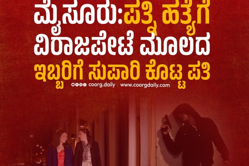 ಮೈಸೂರು:ಪತ್ನಿ ಹತ್ಯೆಗೆ ವಿರಾಜಪೇಟೆ ಮೂಲದ ಇಬ್ಬರಿಗೆ ಸುಪಾರಿ ಕೊಟ್ಟ ಪತಿ