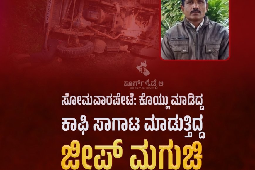 ಸೋಮವಾರಪೇಟೆ: ಕೊಯ್ಲು ಮಾಡಿದ್ದ ಕಾಫಿ‌ ಸಾಗಾಟ ಮಾಡುತ್ತಿದ್ದ ಜೀಪ್ ಮಗುಚಿ ಬೆಳೆಗಾರ ಸಾವು
