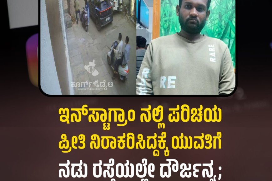 ಇನ್‌ಸ್ಟಾಗ್ರಾಂ ನಲ್ಲಿ ಪರಿಚಯ | ಪ್ರೀತಿ ನಿರಾಕರಿಸಿದ್ದಕ್ಕೆ ಯುವತಿಗೆ ನಡು ರಸ್ತೆಯಲ್ಲೇ ದೌರ್ಜನ್ಯ; ಆರೋಪಿಯ ಬಂಧನ,