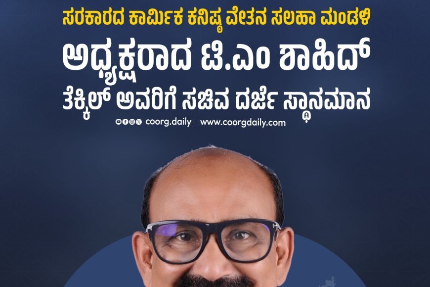 ಸರಕಾರದ ಕಾರ್ಮಿಕ ಕನಿಷ್ಠ ವೇತನ ಸಲಹಾ ಮಂಡಳಿ ಅಧ್ಯಕ್ಷರಾದ ಟಿ.ಎಂ ಶಾಹಿದ್ ತೆಕ್ಕಿಲ್ ಅವರಿಗೆ ಸಚಿವ ದರ್ಜೆ ಸ್ಥಾನಮಾನ
