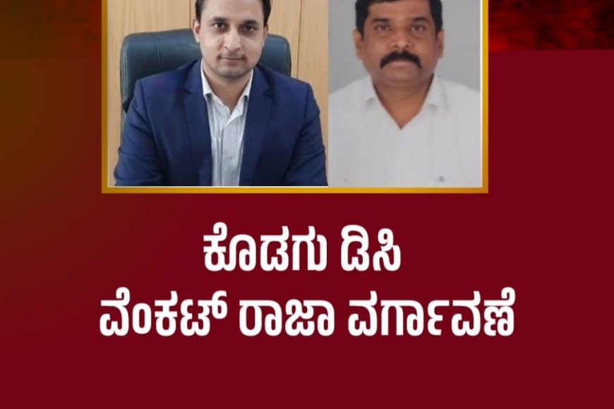 ಕೊಡಗು ಡಿಸಿ ವೆಂಕಟ್ ರಾಜಾ ವರ್ಗಾವಣೆ