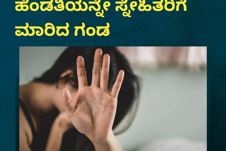 ಸಾವಿರ ರೂಪಾಯಿಗೆ ಹೆಂಡತಿಯನ್ನೇ ಸ್ನೇಹಿತರಿಗೆ ಮಾರಿದ ಗಂಡ