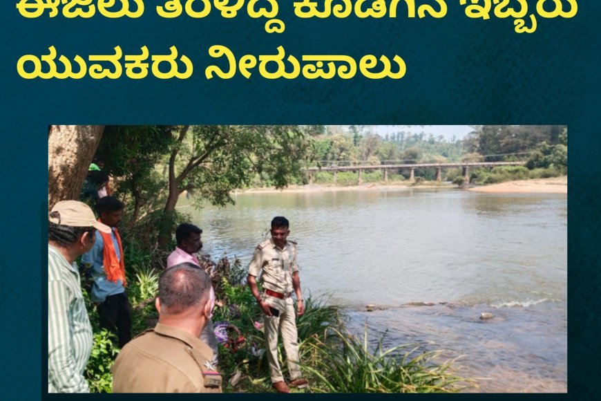 ಚಿಕ್ಕಮಗಳೂರು; ಭದ್ರ ನದಿಯಲ್ಲಿ ಈಜಲು ತೆರಳಿದ್ದ ಕೊಡಗಿನ ಇಬ್ಬರು ಯುವಕರು ನೀರುಪಾಲು