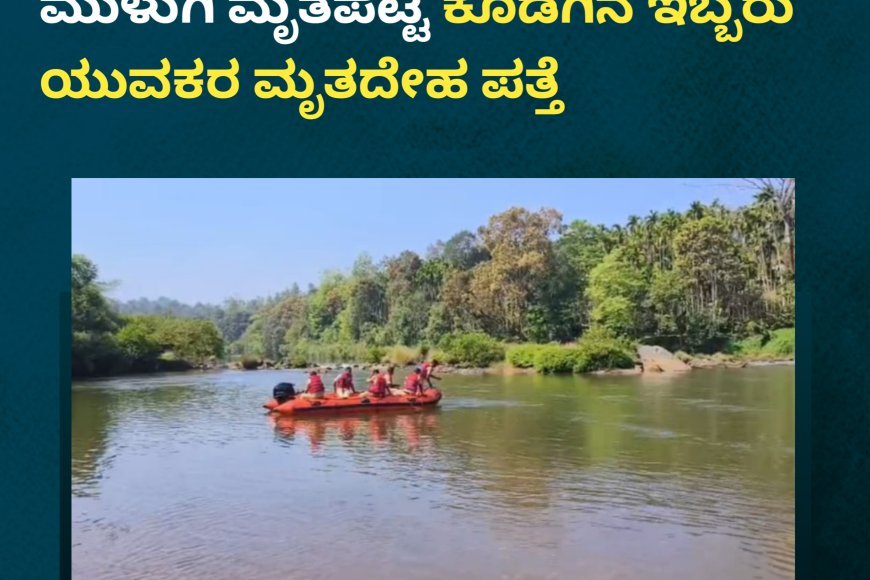 ಚಿಕ್ಕಮಗಳೂರು;ಭದ್ರಾ ನದಿಯಲ್ಲಿ ಮುಳುಗಿ ಮೃತಪಟ್ಟ ಕೊಡಗಿನ ಇಬ್ಬರು ಯುವಕರ ಮೃತದೇಹ ಪತ್ತೆ