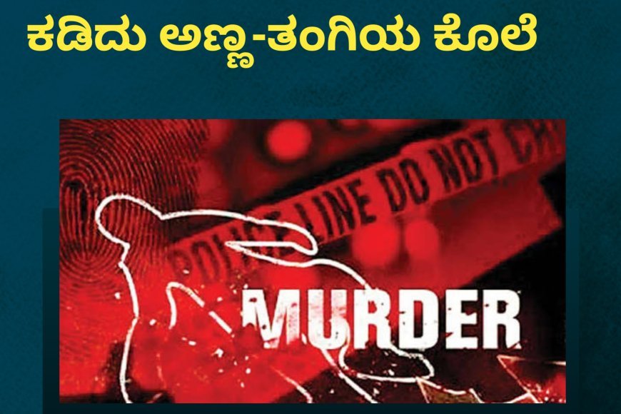 ಭಾಗಮಂಡಲ:ಕುಡಿದ ಮತ್ತಿನಲ್ಲಿ ಕಡಿದು ಅಣ್ಣ-ತಂಗಿಯ ಕೊಲೆ