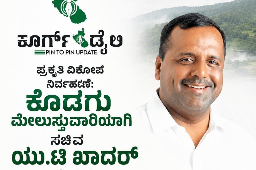 ಪ್ರಕೃತಿ ವಿಕೋಪ ನಿರ್ವಹಣೆ:ಕೊಡಗು ಮೇಲುಸ್ತುವಾರಿಯಾಗಿ ಸಚಿವ  ಯು.ಟಿ ಖಾದರ್ ನೇಮಕ