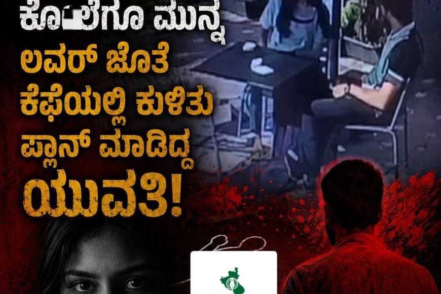 ಭಾವಿ ಪತಿಯ ಕೊಲೆಗೂ ಮುನ್ನ ಲವರ್ ಜೊತೆ ಕೆಫೆಯಲ್ಲಿ ಕುಳಿತು ಪ್ಲಾನ್ ಮಾಡಿದ್ದ ಯುವತಿ!