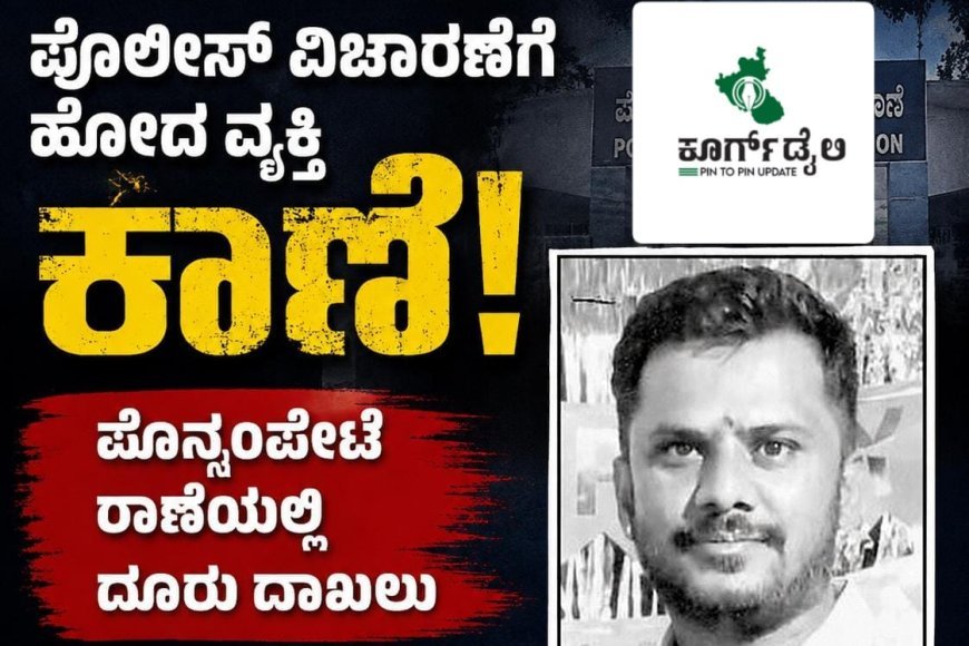 ಪೊಲೀಸ್ ವಿಚಾರಣೆಗೆ ಹೋದ ವ್ಯಕ್ತಿ ಕಾಣೆ:ಪೊನ್ನಂಪೇಟೆ ಠಾಣೆಯಲ್ಲಿ ದೂರು ದಾಖಲು
