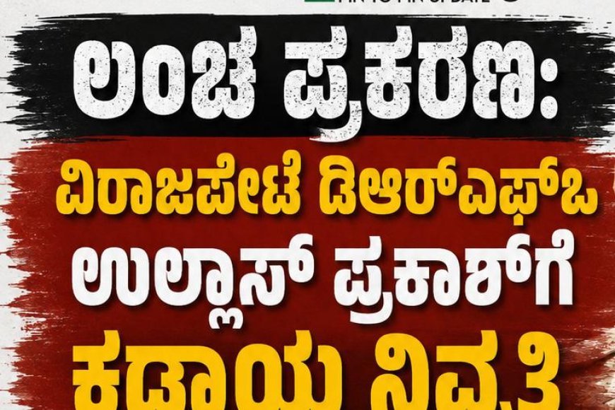 ಲಂಚ ಪ್ರಕರಣ: ವಿರಾಜಪೇಟೆ ಡಿಆರ್ಎಫ್ಒ ಉಲ್ಲಾಸ್ ಪ್ರಕಾಶ್ಗೆ ಕಡ್ಡಾಯ ನಿವೃತ್ತಿ