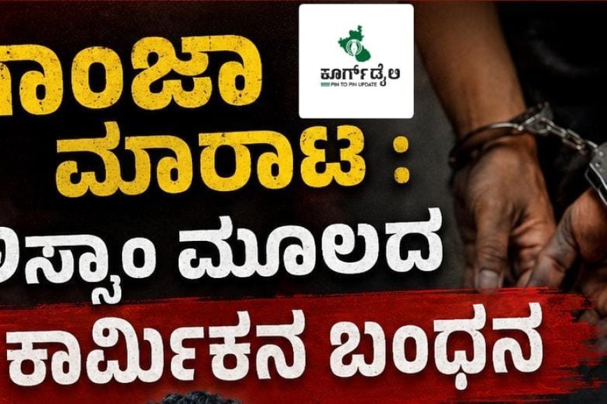 ಗಾಂಜಾ ಮಾರಾಟ : ಅಸ್ಸಾಂ ಮೂಲದ ಕಾರ್ಮಿಕನ ಬಂಧನ