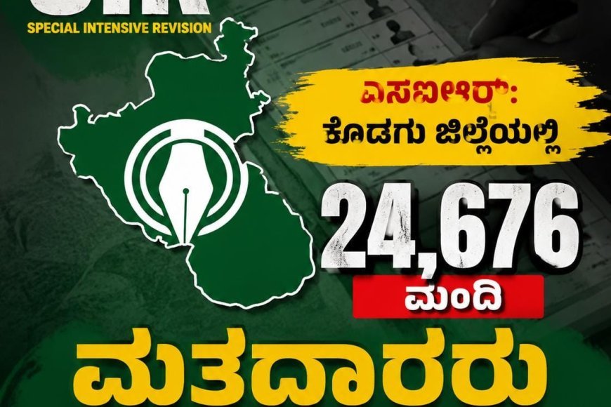ಎಸ್ಐಆರ್:ಕೊಡಗು ಜಿಲ್ಲೆಯಲ್ಲಿ  24,676 ಮಂದಿ ಮತದಾರರು ಶಾಶ್ವತ ಸ್ಥಳಾಂತರ