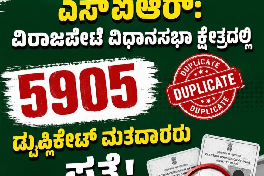 ಎಸ್ಐಆರ್: ವಿರಾಜಪೇಟೆ ವಿಧಾನಸಭಾ ಕ್ಷೇತ್ರದಲ್ಲಿ 5905 ಡುಪ್ಲಿಕೇಟ್ ಮತದಾರರು ಪತ್ತೆ