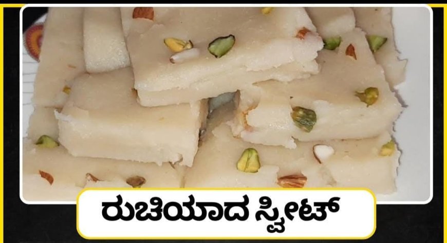 ಈ ರುಚಿಯಾದ ಸ್ವೀಟ್ ತಿಂದ್ರೆ ಮತ್ತೆ ತಿನ್ನಬೇಕು ಅನ್ನಿಸುತ್ತೆ! ರುಚಿಯಾದ ಸ್ವೀಟ್ ಮಾಡುವ ವಿಧಾನ ಗೊತ್ತೇ!!!