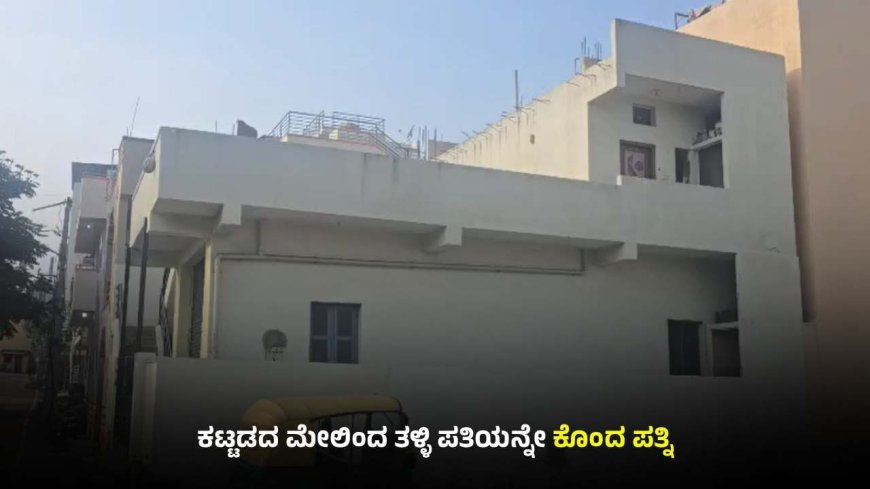 ಕಟ್ಟಡದ ಮೇಲಿನಿಂದ ತಳ್ಳಿ ಪತಿಯ ಕೊಲೆ: ಪತ್ನಿ–ಸೋದರ ಮಾವ ಬಂಧನ