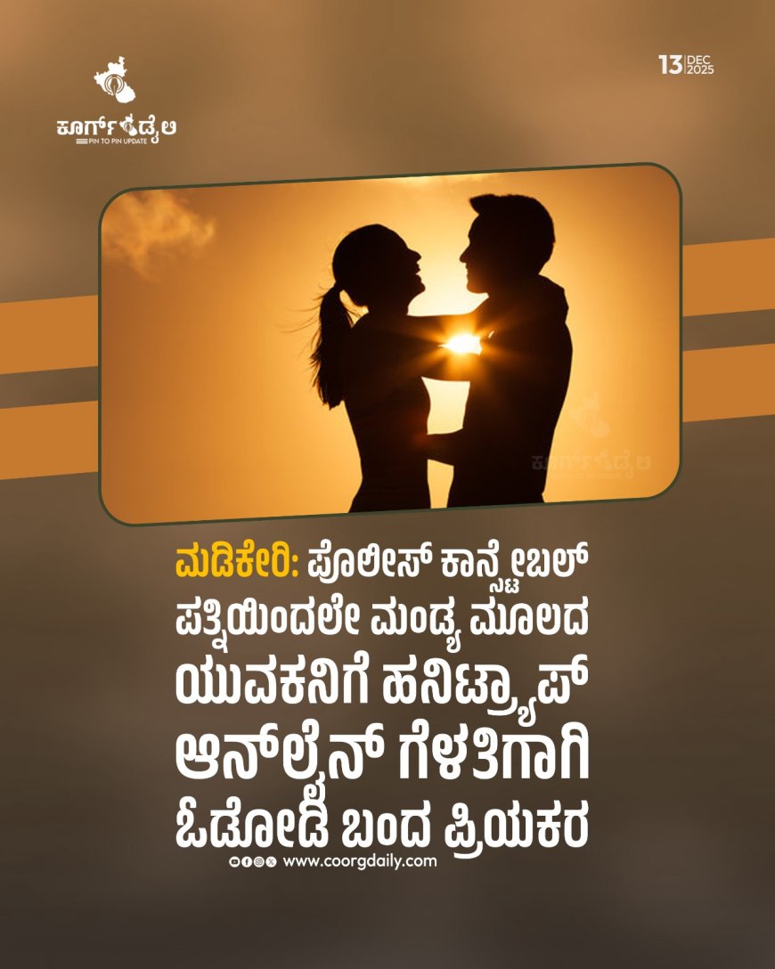 ಮಡಿಕೇರಿ:ಪೊಲೀಸ್ ಕಾನ್ಸ್ಟೇಬಲ್ ಪತ್ನಿಯಿಂದಲೇ ಮಂಡ್ಯ ಮೂಲದ ಯುವಕನಿಗೆ ಹನಿಟ್ರ್ಯಾಪ್ :   ಆನ್‌ಲೈನ್‌ ಗೆಳತಿಗಾಗಿ ಮಂಡ್ಯದಿಂದ   ಮಂಜಿನ ನಗರಿಗೆ ಬಂದ ಪ್ರಿಯಕರ