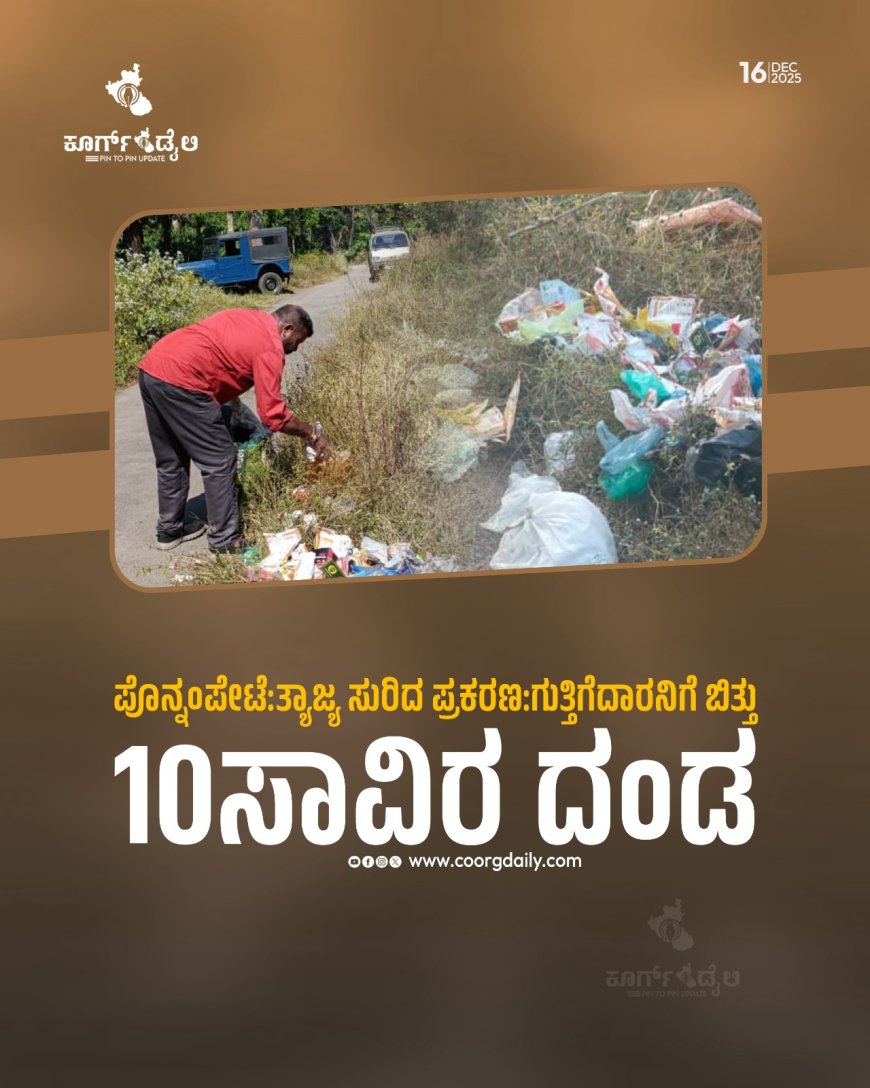 ಪೊನ್ನಂಪೇಟೆ:ತ್ಯಾಜ್ಯ ಸುರಿದ ಪ್ರಕರಣ, ಗುತ್ತಿಗೆದಾರನಿಗೆ ಬಿತ್ತು 10ಸಾವಿರ ದಂಡ