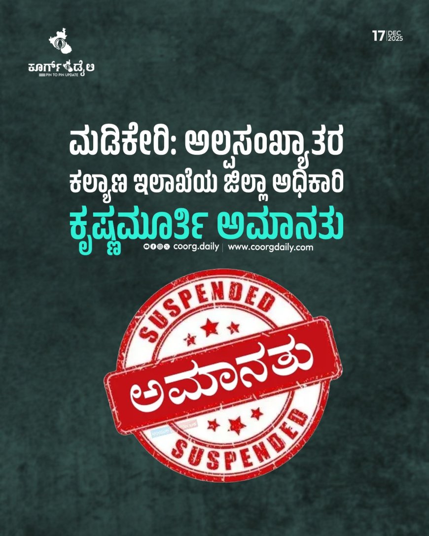 ಮಡಿಕೇರಿ:ಅಲ್ಪಸಂಖ್ಯಾತರ ಕಲ್ಯಾಣ ಇಲಾಖೆಯ ಜಿಲ್ಲಾ ಅಧಿಕಾರಿ ಕೃಷ್ಣಮೂರ್ತಿ ಅಮಾನತು