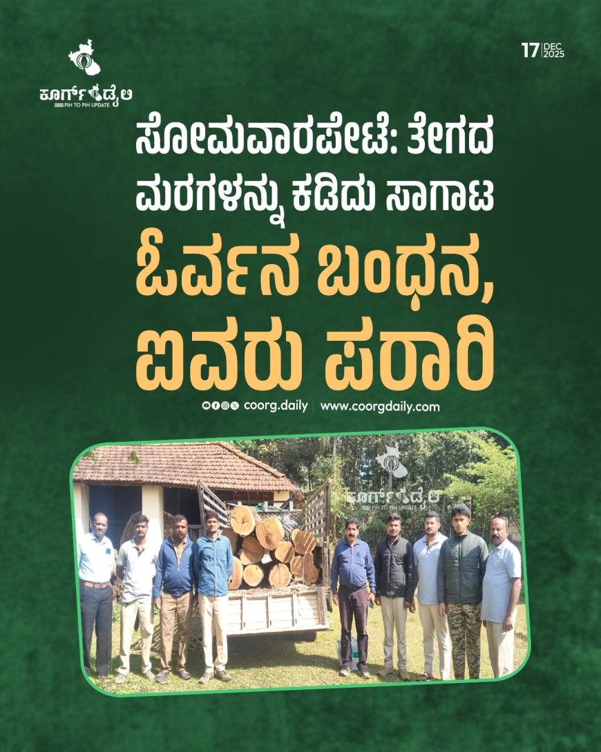 ಸೋಮವಾರಪೇಟೆ: ತೇಗದ ಮರಗಳನ್ನು ಕಡಿದು ಸಾಗಾಟ, ಓರ್ವನ ಬಂಧನ, ಐವರು ಪರಾರಿ