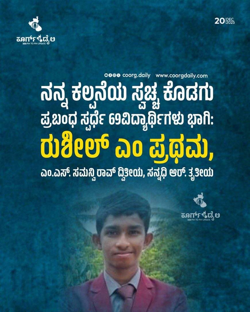 ನನ್ನ ಕಲ್ಪನೆಯ ಸ್ವಚ್ಚ ಕೊಡಗು ಪ್ರಬಂಧ ಸ್ಪರ್ಧೆ 69ವಿದ್ಯಾರ್ಥಿಗಳು ಭಾಗಿ: ರುಶೀಲ್ ಎಂ ಪ್ರಥಮ, ಎಂ.ಎಸ್. ಸಮನ್ವಿ ರಾವ್ ದ್ವಿತೀಯ, ಸನ್ನಧಿ ಆರ್. ತೃತೀಯ