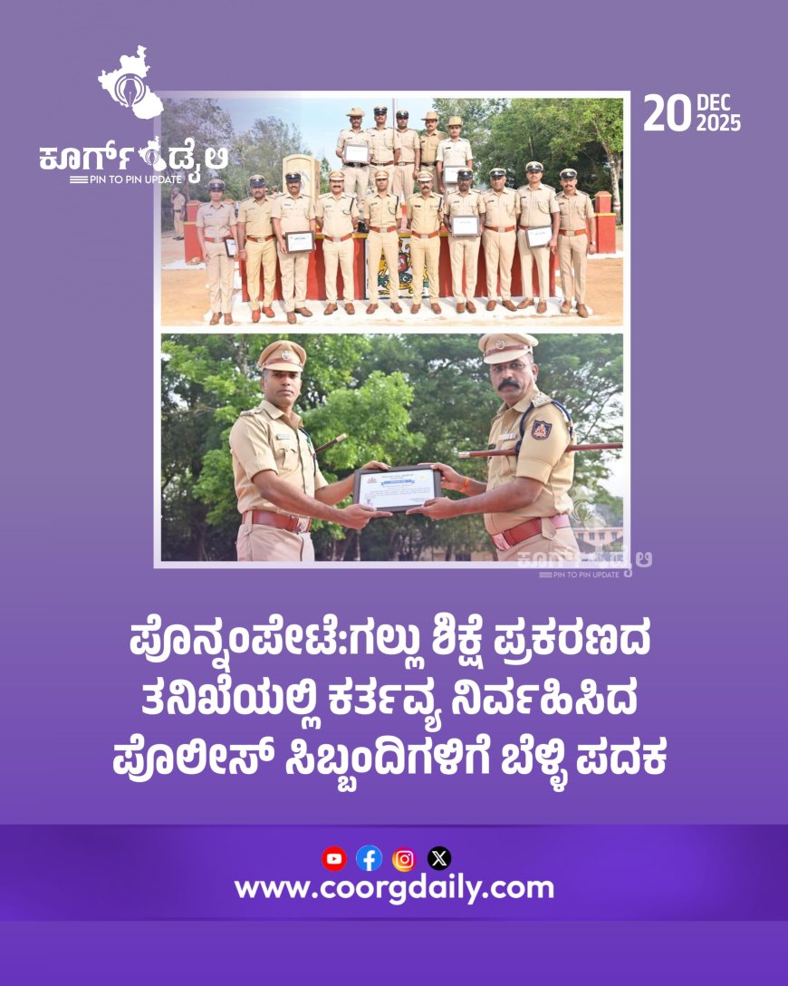 ಪೊನ್ನಂಪೇಟೆ:ಗಲ್ಲು ಶಿಕ್ಷೆ ಪ್ರಕರಣದ ತನಿಖೆಯಲ್ಲಿ ಕರ್ತವ್ಯ ನಿರ್ವಹಿಸಿದ ಪೊಲೀಸ್ ಸಿಬ್ಬಂದಿಗಳಿಗೆ ಬೆಳ್ಳಿ ಪದಕ
