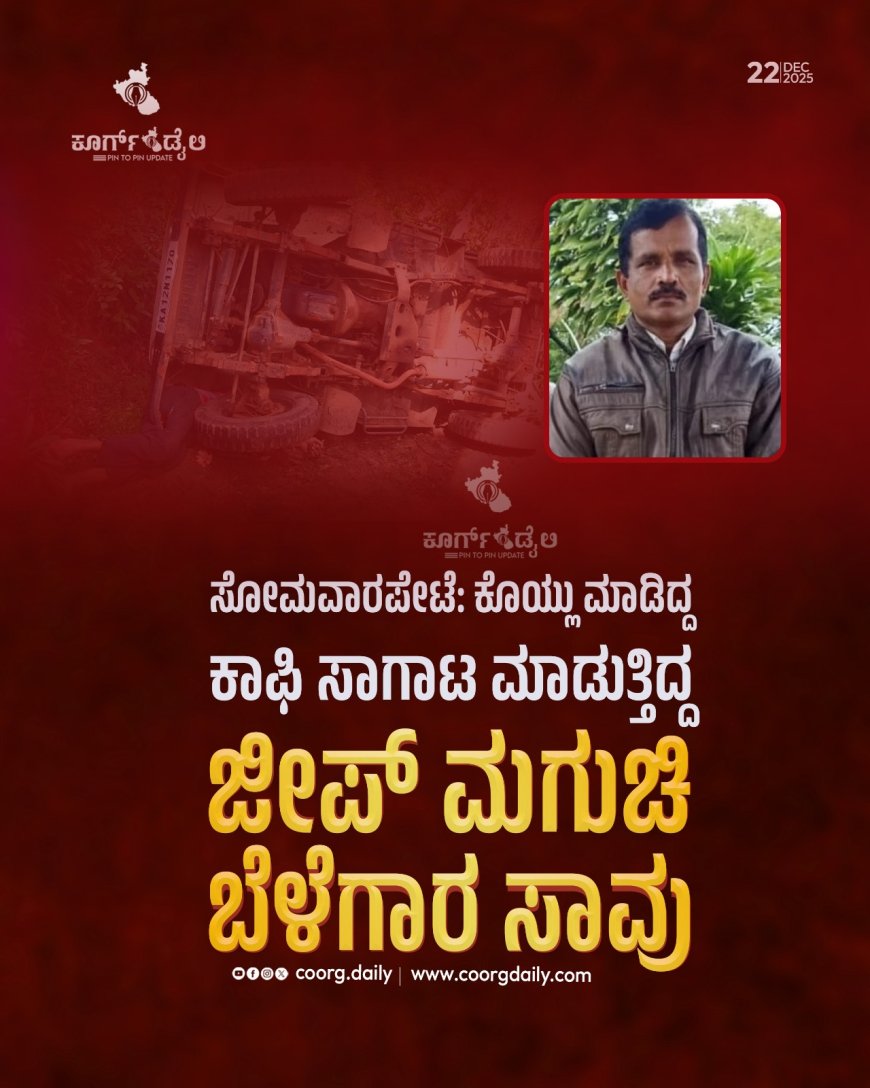 ಸೋಮವಾರಪೇಟೆ: ಕೊಯ್ಲು ಮಾಡಿದ್ದ ಕಾಫಿ‌ ಸಾಗಾಟ ಮಾಡುತ್ತಿದ್ದ ಜೀಪ್ ಮಗುಚಿ ಬೆಳೆಗಾರ ಸಾವು