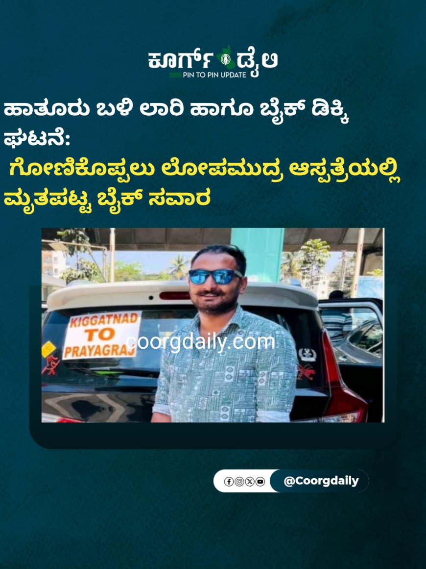ಹಾತೂರು ಬಳಿ ಲಾರಿ ಹಾಗೂ ಬೈಕ್ ಡಿಕ್ಕಿ ಘಟನೆ:  ಗೋಣಿಕೊಪ್ಪಲು ಲೋಪಮುದ್ರ ಆಸ್ಪತ್ರೆಯಲ್ಲಿ ಮೃತಪಟ್ಟ ಬೈಕ್ ಸವಾರ ; ಬೆಕ್ಕೆಸುಡ್ಲೂರು ಗ್ರಾಮದ ಸುಳ್ಳಿಮಡ ಭಜನ್ ದೇವಯ್ಯ ಮೃತಪಟ್ಟ ಯುವಕ