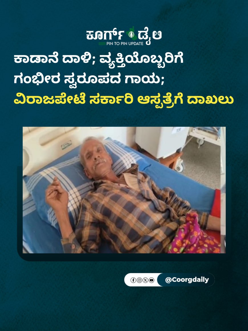 ಕಾಡಾನೆ ದಾಳಿ; ವ್ಯಕ್ತಿಯೊಬ್ಬರಿಗೆ  ಗಂಭೀರ ಸ್ವರೂಪದ ಗಾಯ;  ವಿರಾಜಪೇಟೆ ಸರ್ಕಾರಿ ಆಸ್ಪತ್ರೆಗೆ ದಾಖಲು