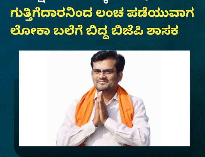 11 ಲಕ್ಷ ರೂ ಲಂಚಕ್ಕೆ ಬೇಡಿಕೆ; ಗುತ್ತಿಗೆದಾರನಿಂದ ಲಂಚ ಪಡೆಯುವಾಗ ಲೋಕಾ ಬಲೆಗೆ ಬಿದ್ದ ಬಿಜೆಪಿ ಶಾಸಕ