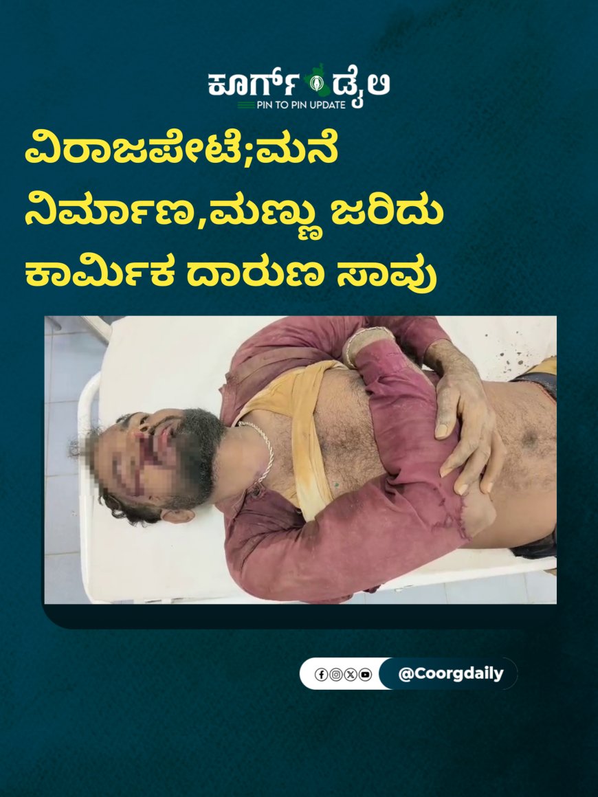 ವಿರಾಜಪೇಟೆ;ಮನೆ ನಿರ್ಮಾಣ,ಮಣ್ಣು ಜರಿದು ಕಾರ್ಮಿಕ ದಾರುಣ ಸಾವು