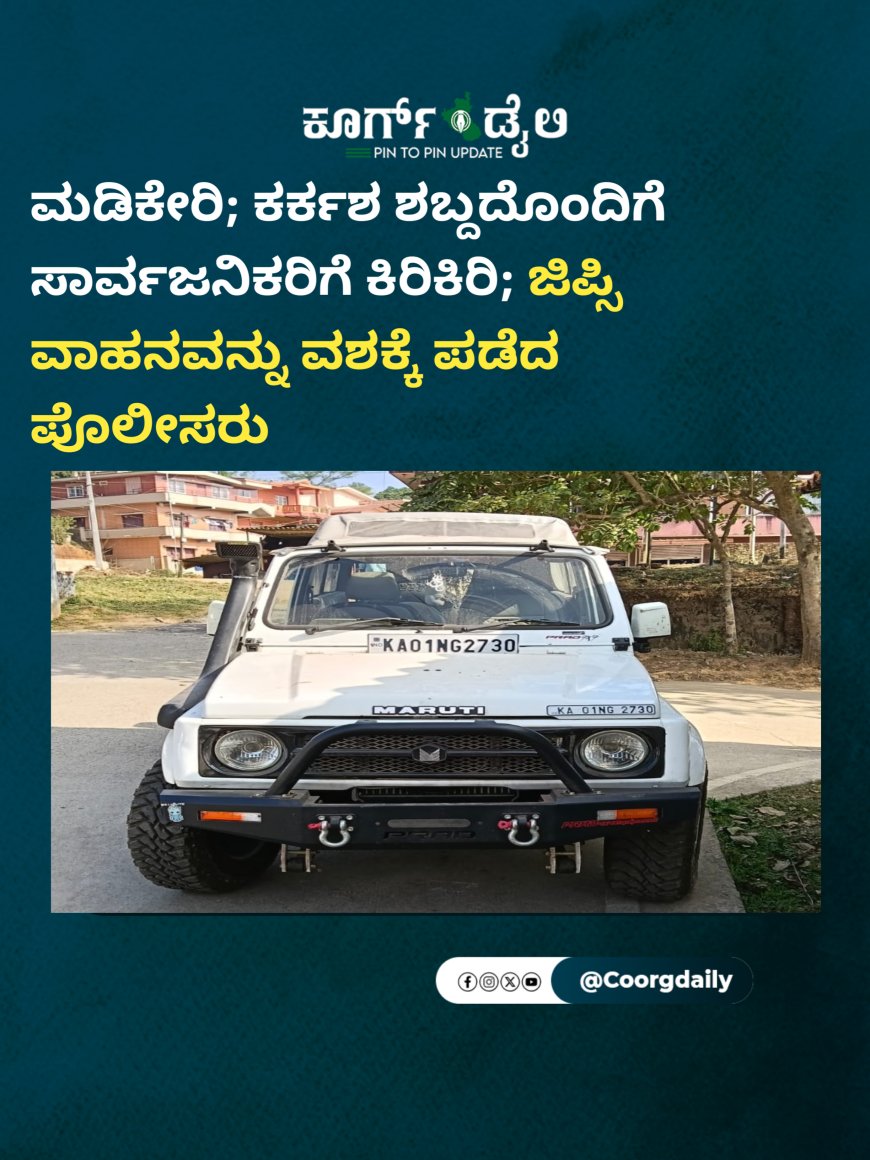 ಮಡಿಕೇರಿ; ಕರ್ಕಶ ಶಬ್ದದೊಂದಿಗೆ ಸಾರ್ವಜನಿಕರಿಗೆ ಕಿರಿಕಿರಿ; ಜಿಪ್ಸಿ ವಾಹನವನ್ನು ವಶಕ್ಕೆ ಪಡೆದ ಪೊಲೀಸರು