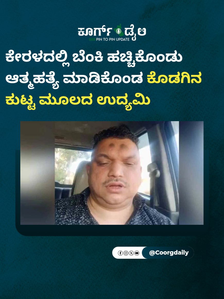 ಕೇರಳದಲ್ಲಿ ಬೆಂಕಿ ಹಚ್ಚಿಕೊಂಡು ಆತ್ಮಹತ್ಯೆ ಮಾಡಿಕೊಂಡ ಕೊಡಗಿನ ಕುಟ್ಟ ಮೂಲದ ಉದ್ಯಮಿ