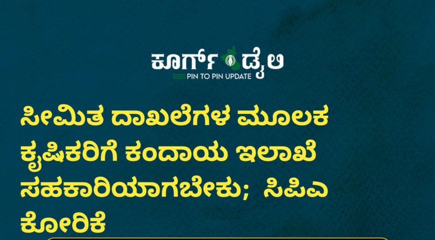ಸೀಮಿತ ದಾಖಲೆಗಳ ಮೂಲಕ ಕೖಷಿಕರಿಗೆ ಕಂದಾಯ ಇಲಾಖೆ ಸಹಕಾರಿಯಾಗಬೇಕು ; ಸಿಪಿಎ ಕೋರಿಕೆ