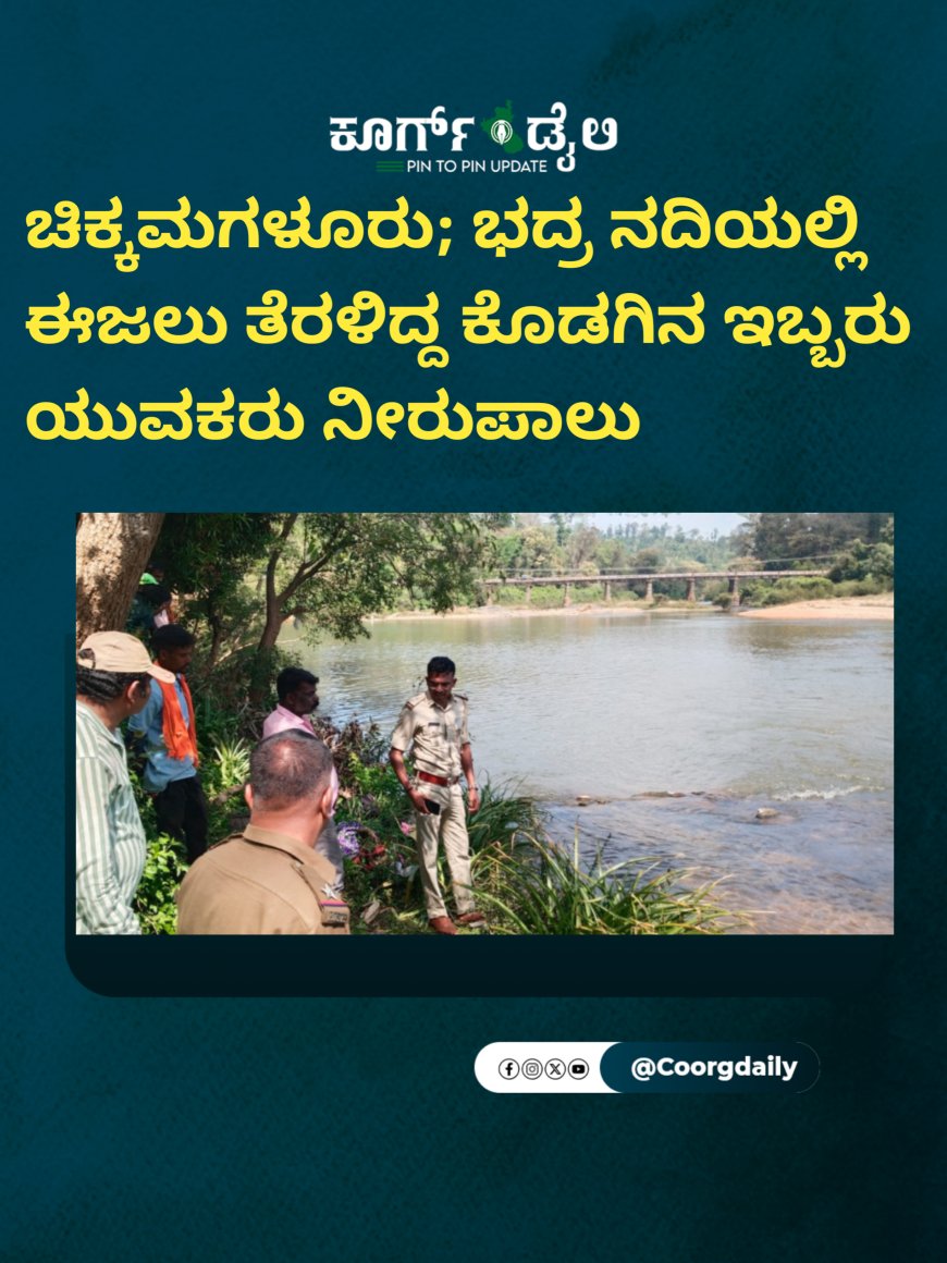 ಚಿಕ್ಕಮಗಳೂರು; ಭದ್ರ ನದಿಯಲ್ಲಿ ಈಜಲು ತೆರಳಿದ್ದ ಕೊಡಗಿನ ಇಬ್ಬರು ಯುವಕರು ನೀರುಪಾಲು