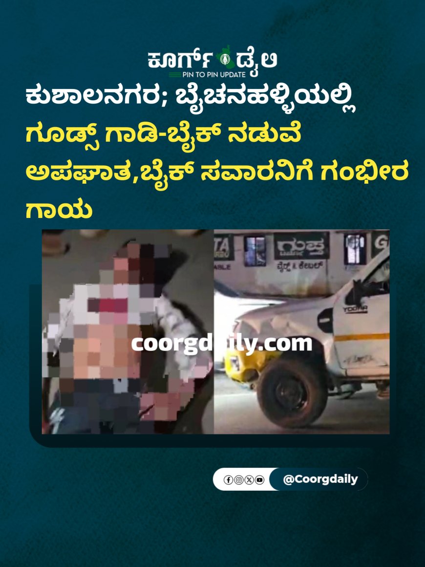 ಕುಶಾಲನಗರ; ಬೈಚನಹಳ್ಳಿಯಲ್ಲಿ ಗೂಡ್ಸ್ ಗಾಡಿ-ಬೈಕ್ ನಡುವೆ ಅಪಘಾತ,ಬೈಕ್ ಸವಾರನಿಗೆ ಗಂಭೀರ ಗಾಯ