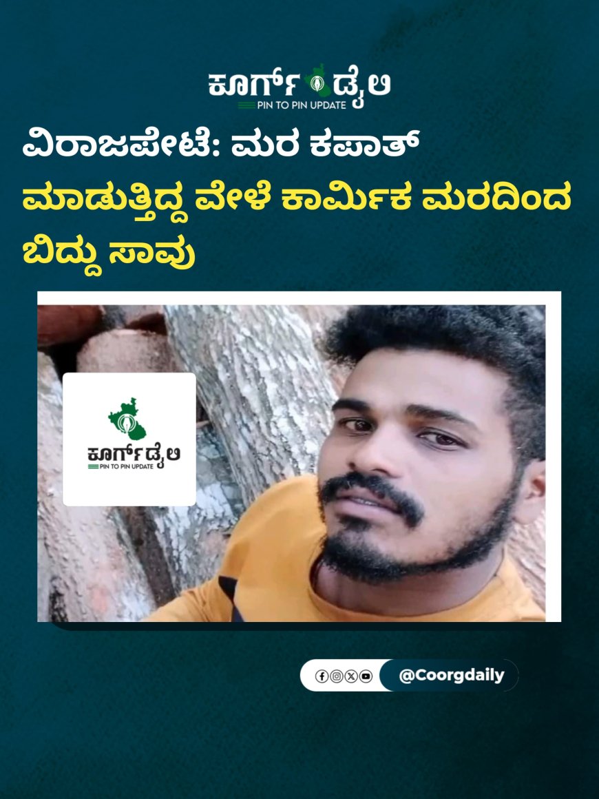 ವಿರಾಜಪೇಟೆ: ಮರ ಕಪಾತ್ ಮಾಡುತ್ತಿದ್ದ ವೇಳೆ ಕಾರ್ಮಿಕ ಮರದಿಂದ ಬಿದ್ದು ಸಾವು