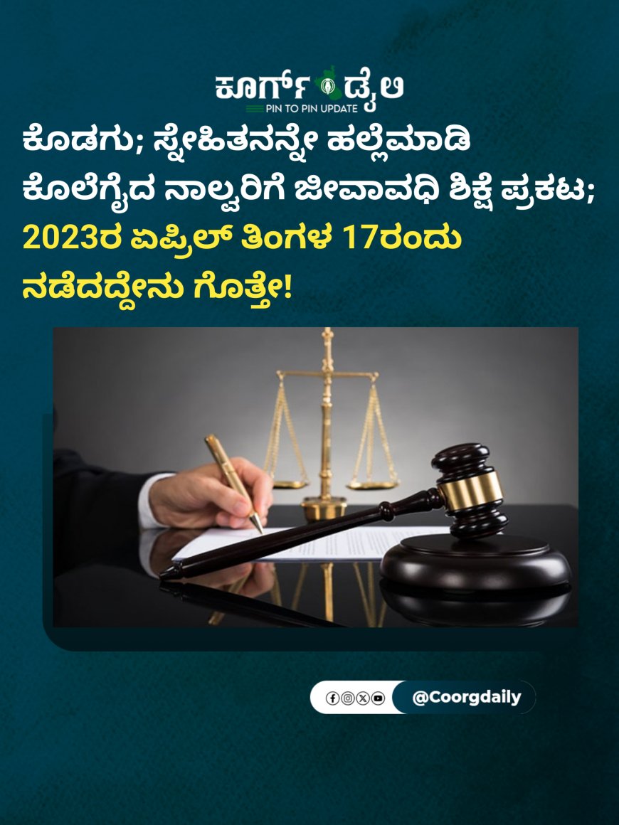 ಕೊಡಗು; ಸ್ನೇಹಿತನನ್ನೇ ಹಲ್ಲೆಮಾಡಿ ಕೊಲೆಗೈದ ನಾಲ್ವರಿಗೆ ಜೀವಾವಧಿ ಶಿಕ್ಷೆ ಪ್ರಕಟ;  2023ರ ಏಪ್ರಿಲ್ ತಿಂಗಳ 17ರಂದು ನಡೆದದ್ದೇನು ಗೊತ್ತೇ!