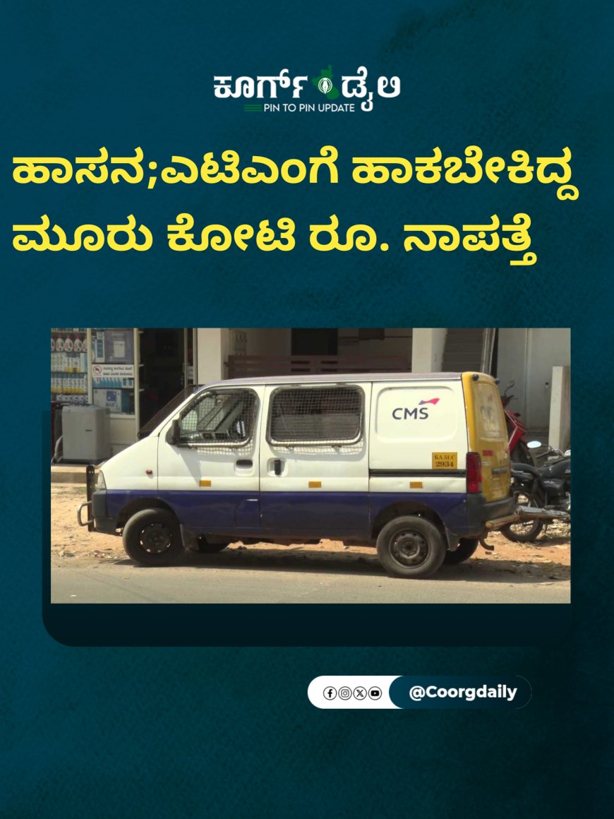 ಹಾಸನ;ಎಟಿಎಂಗೆ ಹಾಕಬೇಕಿದ್ದ ಮೂರು ಕೋಟಿ ರೂ. ನಾಪತ್ತೆ