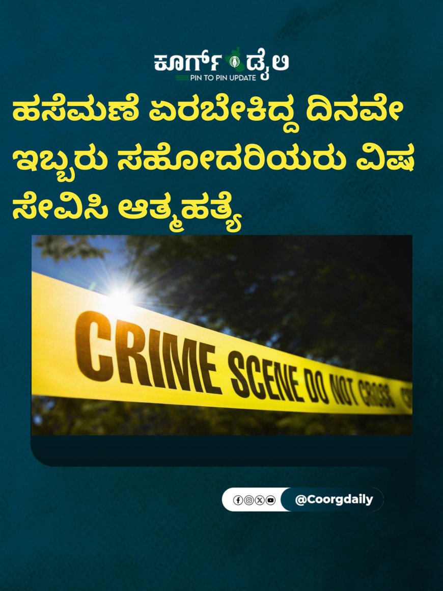 ಹಸೆಮಣೆ ಏರಬೇಕಿದ್ದ ದಿನವೇ ಇಬ್ಬರು ಸಹೋದರಿಯರು ವಿಷ ಸೇವಿಸಿ ಆತ್ಮಹತ್ಯೆ
