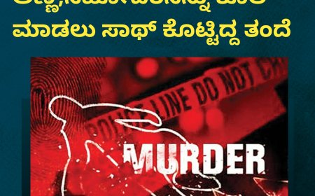 ತಮ್ಮನ್ನನ್ನೇ ಬರ್ಬವಾಗಿ ಕೊಂದ ಅಣ್ಣ;ಸಹೋದರನನ್ನು ಕೊಲೆ ಮಾಡಲು‌ ಸಾಥ್ ಕೊಟ್ಟಿದ್ದ ತಂದೆ