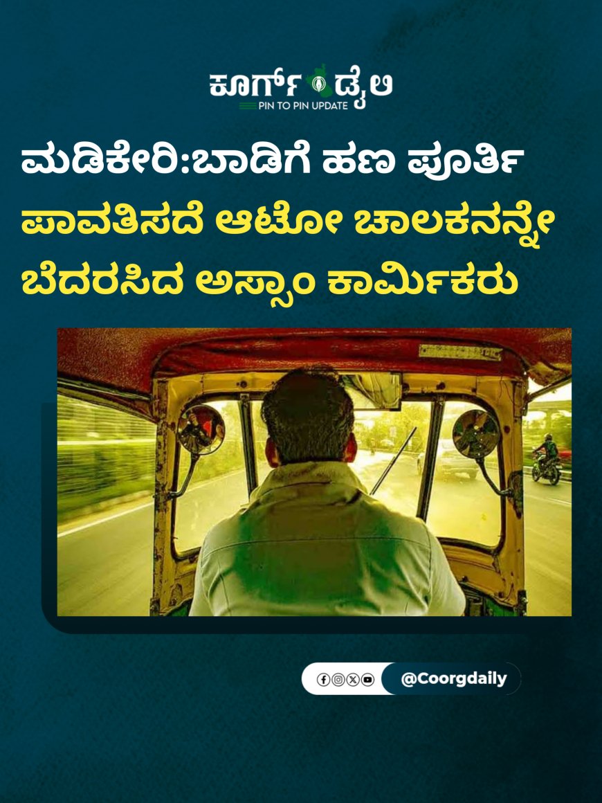 ಮಡಿಕೇರಿ:ಬಾಡಿಗೆ ಹಣ ಪೂರ್ತಿ ಪಾವತಿಸದೆ ಆಟೋ ಚಾಲಕನನ್ನೇ ಬೆದರಸಿದ ಅಸ್ಸಾಂ ಕಾರ್ಮಿಕರು