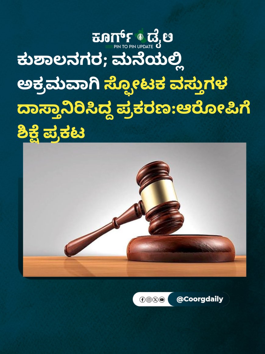 ಕುಶಾಲನಗರ; ಮನೆಯಲ್ಲಿ ಅಕ್ರಮವಾಗಿ ಸ್ಫೋಟಕ ವಸ್ತುಗಳ ದಾಸ್ತಾನಿರಿಸಿದ್ದ ಪ್ರಕರಣ:ಆರೋಪಿಗೆ ಶಿಕ್ಷೆ ಪ್ರಕಟ