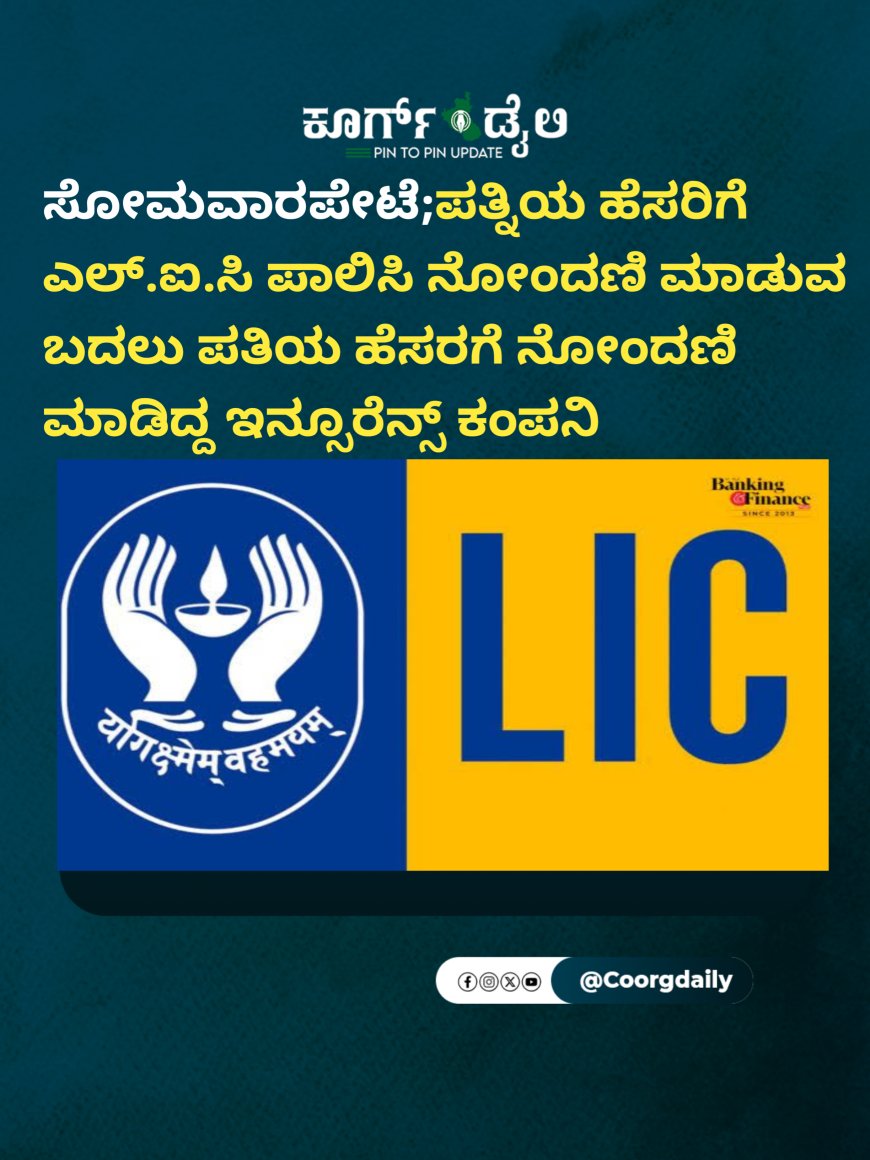 ಸೋಮವಾರಪೇಟೆ;ಪತ್ನಿಯ ಹೆಸರಿಗೆ ಎಲ್.ಐ.ಸಿ ಪಾಲಿಸಿ ನೋಂದಣಿ ಮಾಡುವ ಬದಲು ಪತಿಯ ಹೆಸರಗೆ ನೋಂದಣಿ‌ ಮಾಡಿದ್ದ ಇನ್ಸೂರೆನ್ಸ್ ಕಂಪನಿ ;ಮುಂದೇನಾಯಿತು ಗೊತ್ತೇ!