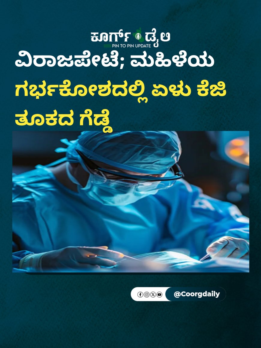 ವಿರಾಜಪೇಟೆ; ಮಹಿಳೆಯ ಗರ್ಭಕೋಶದಲ್ಲಿ ಏಳು‌ ಕೆಜಿ ತೂಕದ ಗೆಡ್ಡೆ
