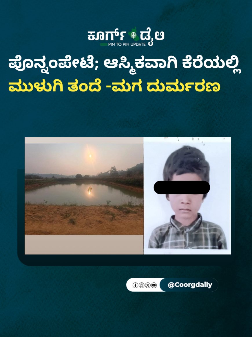 ಪೊನ್ನಂಪೇಟೆ; ಆಸ್ಮಿಕವಾಗಿ ಕೆರೆಯಲ್ಲಿ ಮುಳುಗಿ ತಂದೆ - ಮಗ ದುರ್ಮರಣ